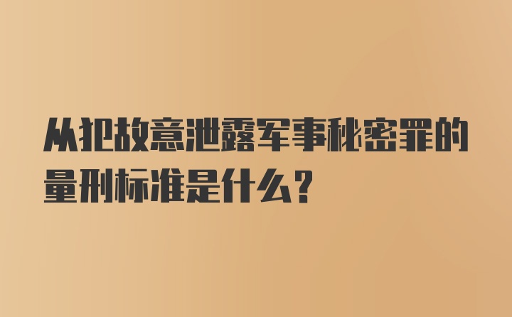 从犯故意泄露军事秘密罪的量刑标准是什么？