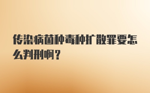 传染病菌种毒种扩散罪要怎么判刑啊？