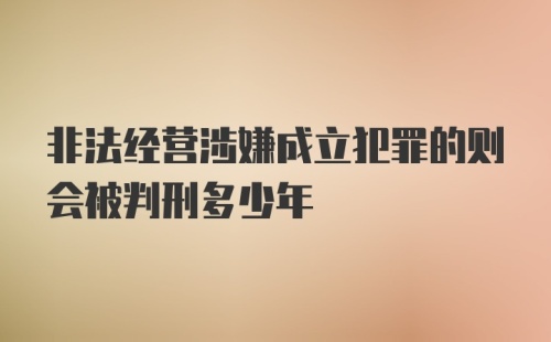 非法经营涉嫌成立犯罪的则会被判刑多少年