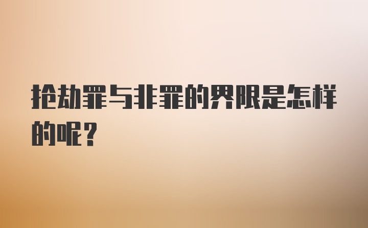 抢劫罪与非罪的界限是怎样的呢？