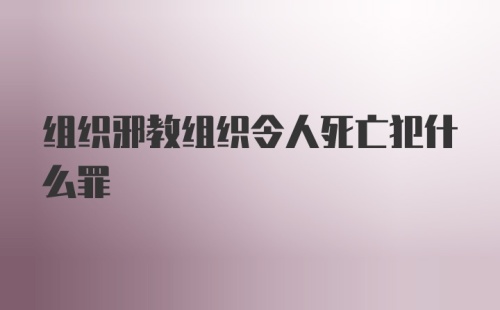 组织邪教组织令人死亡犯什么罪