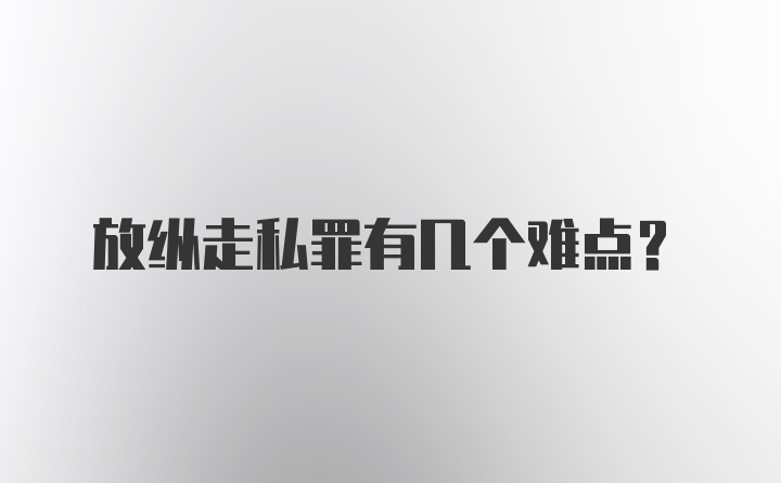 放纵走私罪有几个难点？