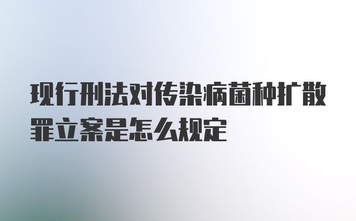 现行刑法对传染病菌种扩散罪立案是怎么规定