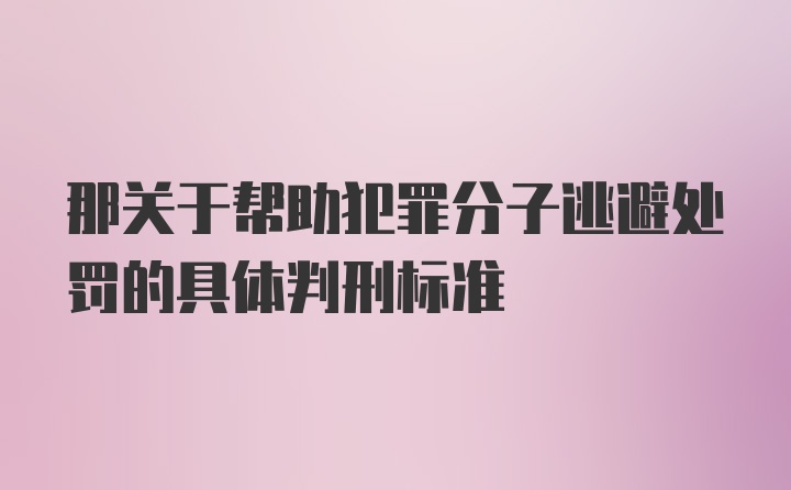 那关于帮助犯罪分子逃避处罚的具体判刑标准