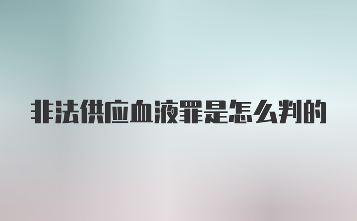 非法供应血液罪是怎么判的