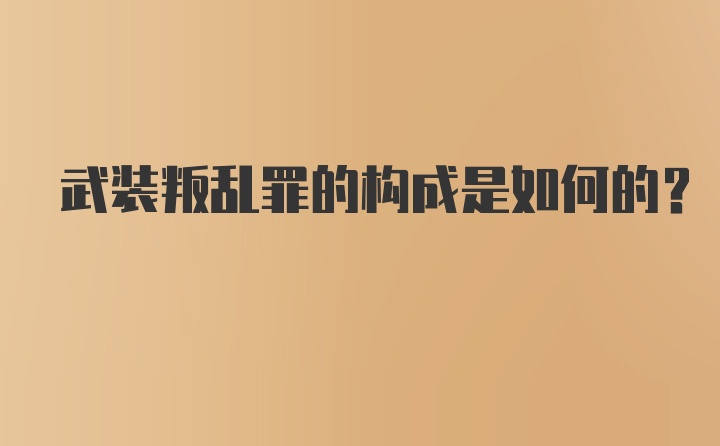 武装叛乱罪的构成是如何的？