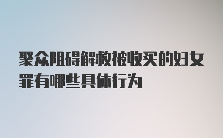 聚众阻碍解救被收买的妇女罪有哪些具体行为