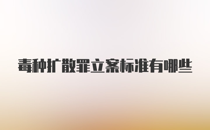 毒种扩散罪立案标准有哪些