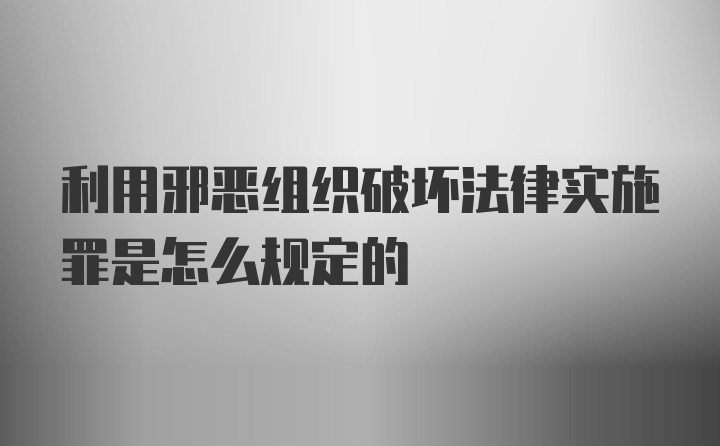 利用邪恶组织破坏法律实施罪是怎么规定的