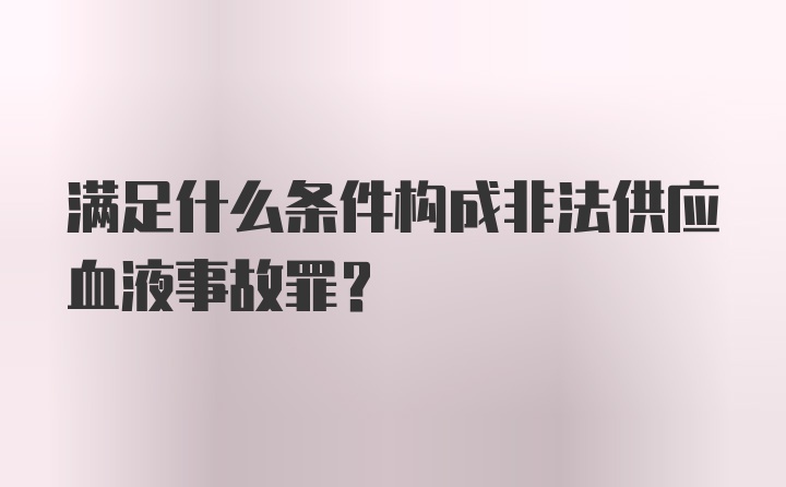 满足什么条件构成非法供应血液事故罪？