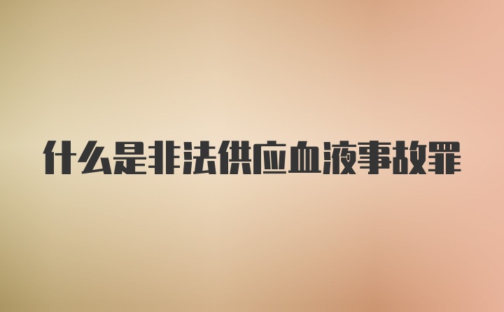 什么是非法供应血液事故罪