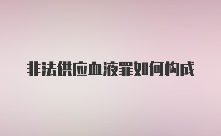 非法供应血液罪如何构成