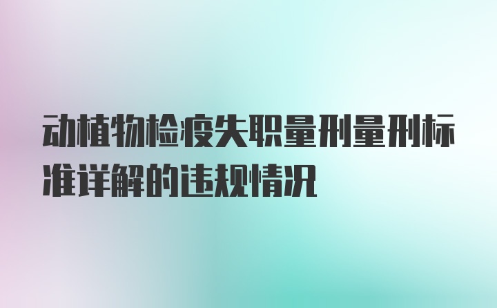 动植物检疫失职量刑量刑标准详解的违规情况