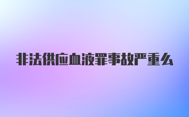 非法供应血液罪事故严重么