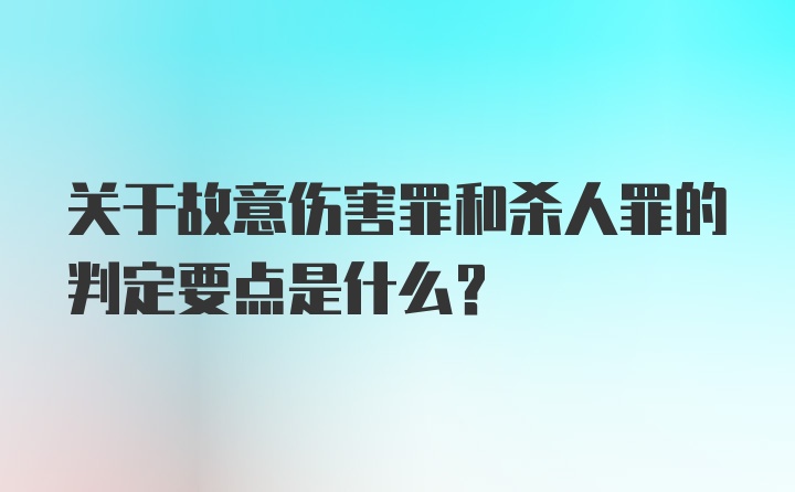 关于故意伤害罪和杀人罪的判定要点是什么?