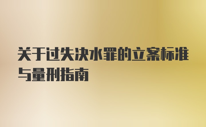 关于过失决水罪的立案标准与量刑指南