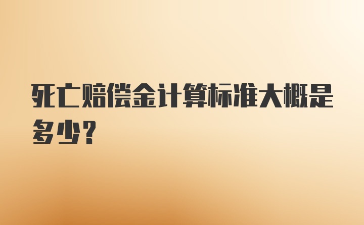 死亡赔偿金计算标准大概是多少？