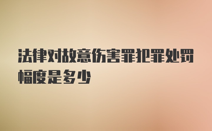 法律对故意伤害罪犯罪处罚幅度是多少