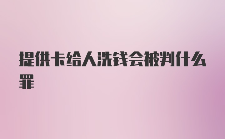 提供卡给人洗钱会被判什么罪