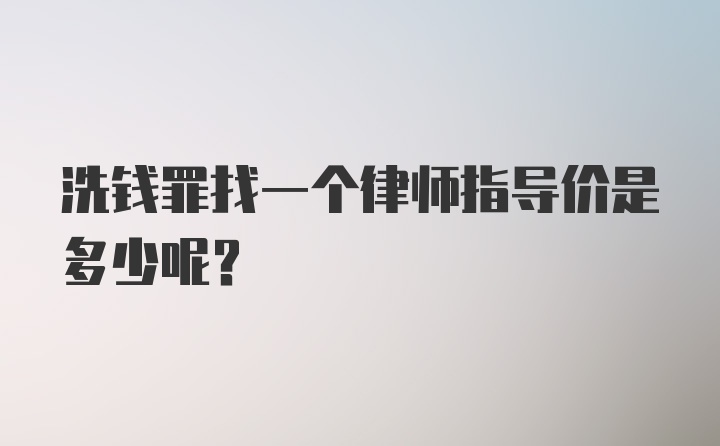 洗钱罪找一个律师指导价是多少呢？