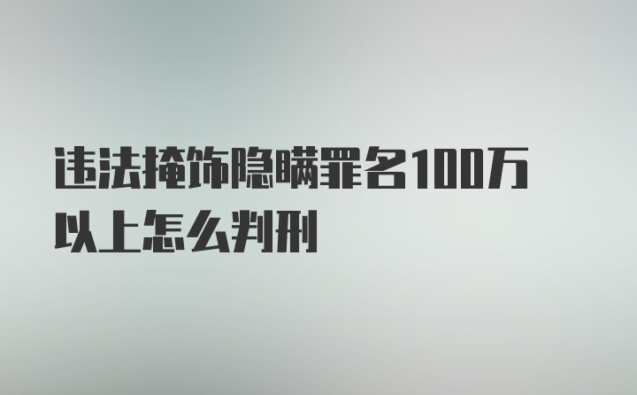 违法掩饰隐瞒罪名100万以上怎么判刑