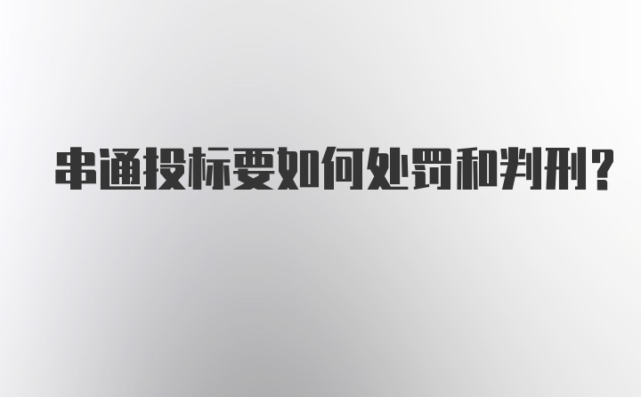 串通投标要如何处罚和判刑？