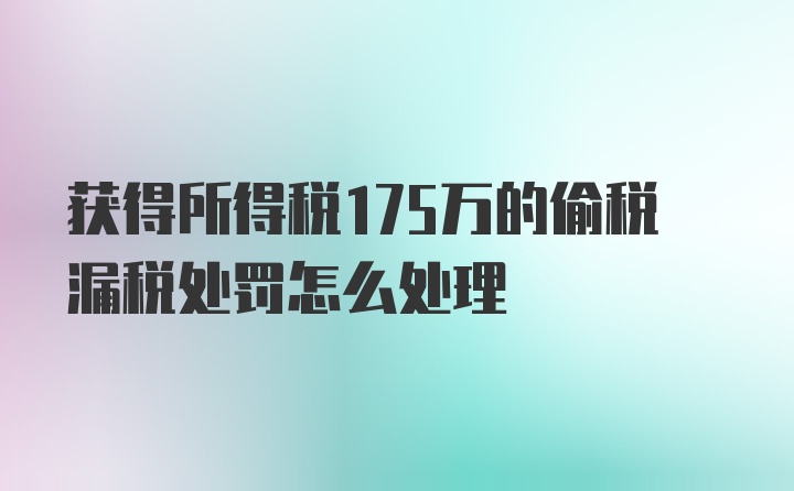 获得所得税175万的偷税漏税处罚怎么处理