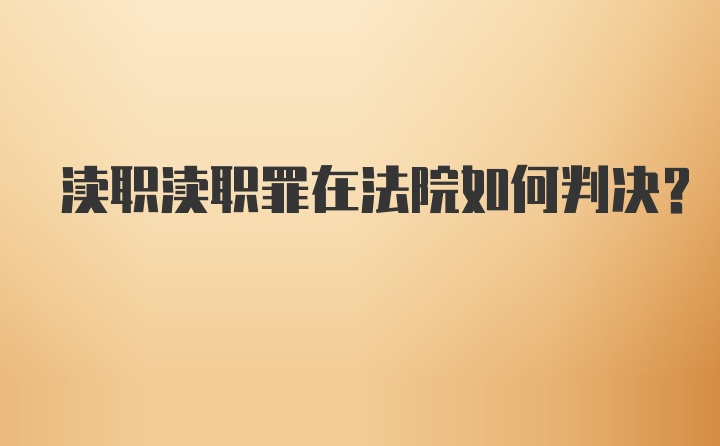 渎职渎职罪在法院如何判决？