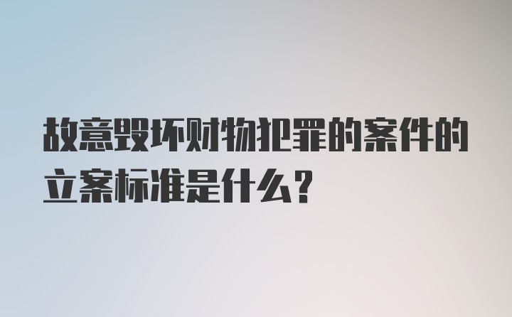 故意毁坏财物犯罪的案件的立案标准是什么？