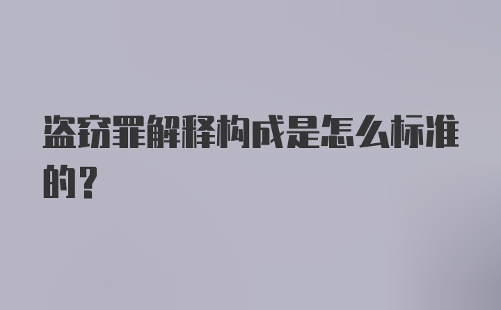 盗窃罪解释构成是怎么标准的？