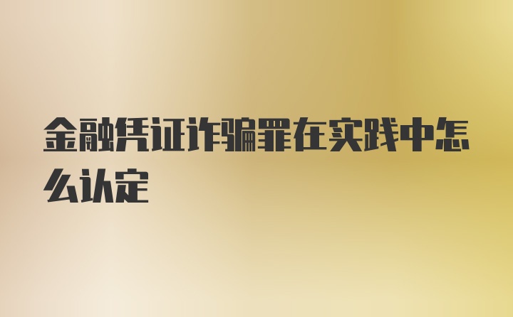 金融凭证诈骗罪在实践中怎么认定