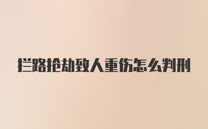 拦路抢劫致人重伤怎么判刑