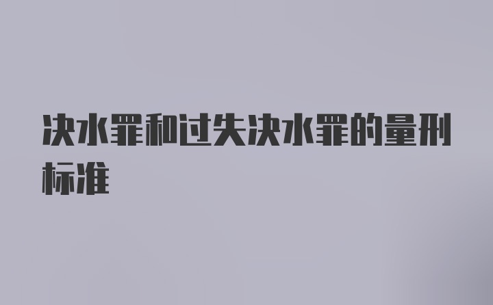 决水罪和过失决水罪的量刑标准