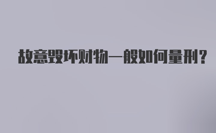 故意毁坏财物一般如何量刑？