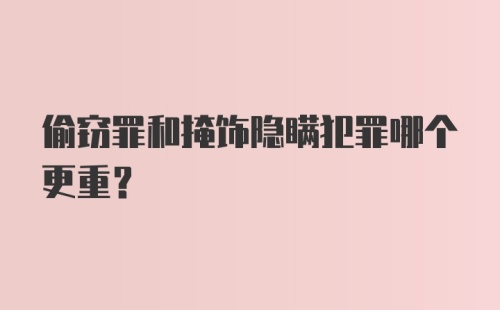 偷窃罪和掩饰隐瞒犯罪哪个更重？