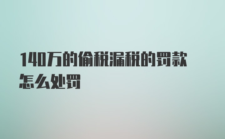 140万的偷税漏税的罚款怎么处罚