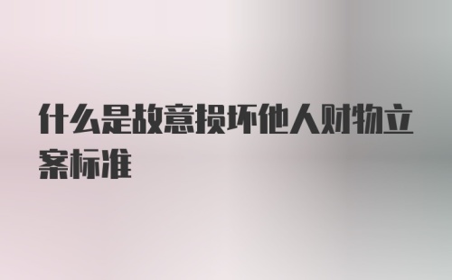 什么是故意损坏他人财物立案标准