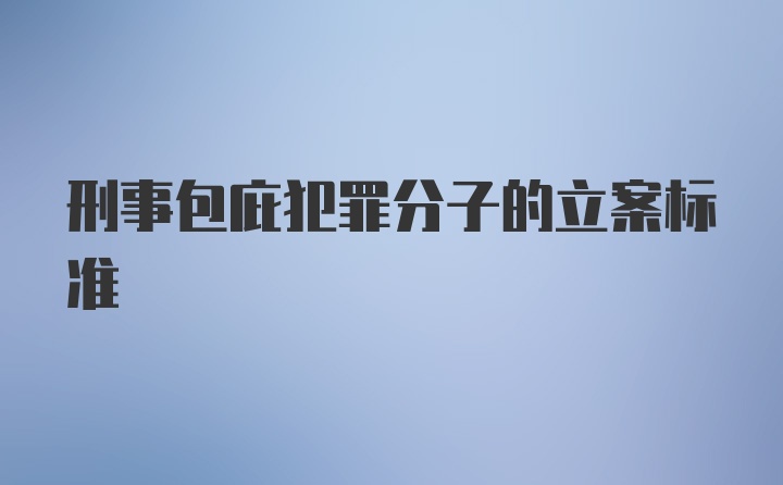 刑事包庇犯罪分子的立案标准