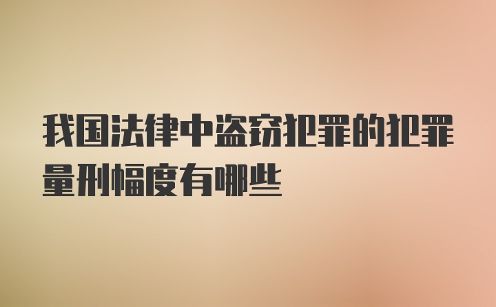 我国法律中盗窃犯罪的犯罪量刑幅度有哪些