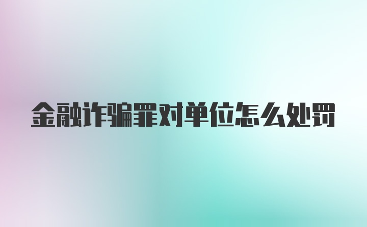 金融诈骗罪对单位怎么处罚