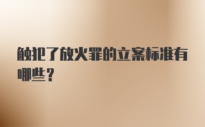 触犯了放火罪的立案标准有哪些？