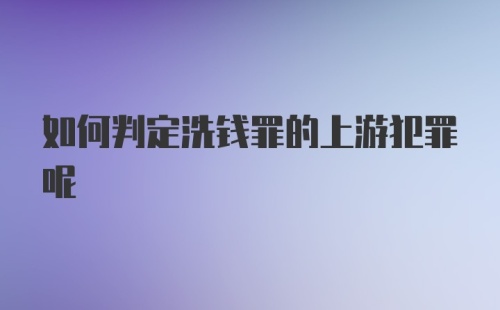 如何判定洗钱罪的上游犯罪呢