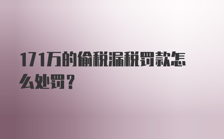 171万的偷税漏税罚款怎么处罚？