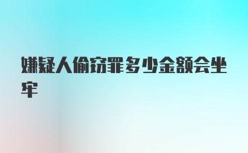 嫌疑人偷窃罪多少金额会坐牢