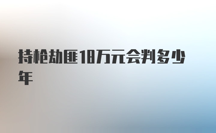 持枪劫匪18万元会判多少年