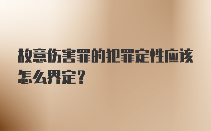 故意伤害罪的犯罪定性应该怎么界定？