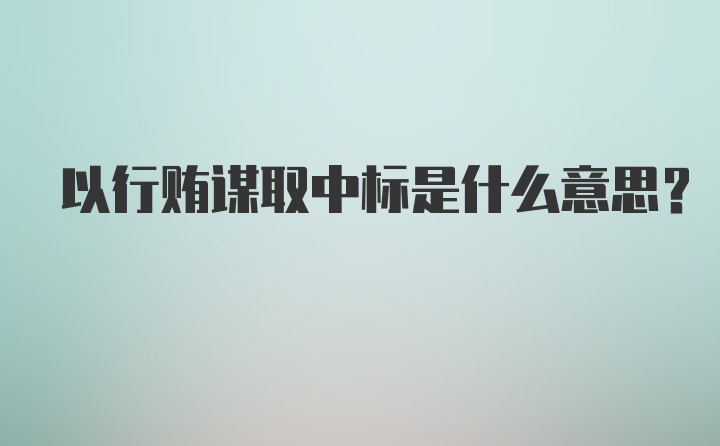 以行贿谋取中标是什么意思?