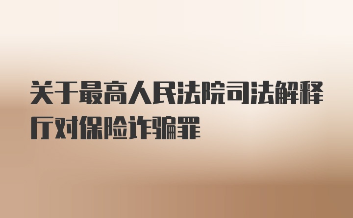 关于最高人民法院司法解释厅对保险诈骗罪