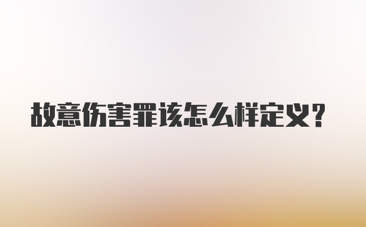 故意伤害罪该怎么样定义？