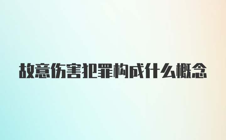 故意伤害犯罪构成什么概念